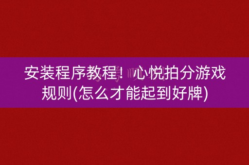 安装程序教程！心悦拍分游戏规则(怎么才能起到好牌)
