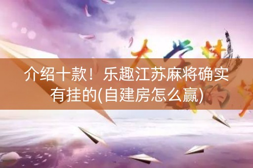 介绍十款！乐趣江苏麻将确实有挂的(自建房怎么赢)