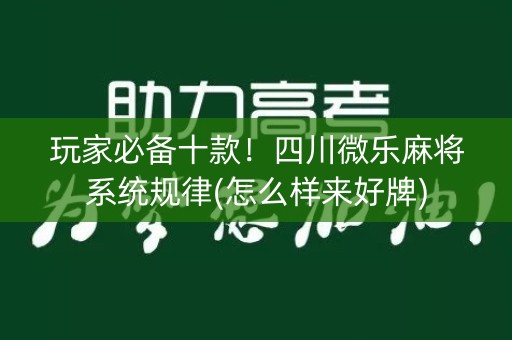 玩家必备十款！四川微乐麻将系统规律(怎么样来好牌)