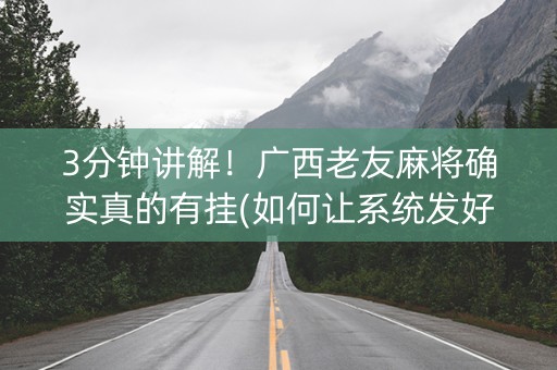 3分钟讲解！广西老友麻将确实真的有挂(如何让系统发好牌)
