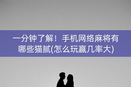 一分钟了解！手机网络麻将有哪些猫腻(怎么玩赢几率大)