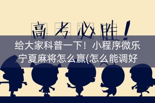 给大家科普一下！小程序微乐宁夏麻将怎么赢(怎么能调好牌)
