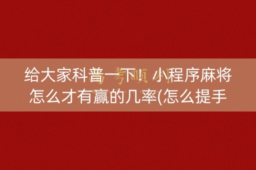 给大家科普一下！小程序麻将怎么才有赢的几率(怎么提手拿好牌)