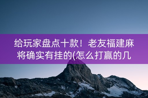 给玩家盘点十款！老友福建麻将确实有挂的(怎么打赢的几率大)