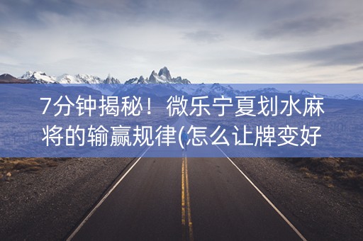 7分钟揭秘！微乐宁夏划水麻将的输赢规律(怎么让牌变好)