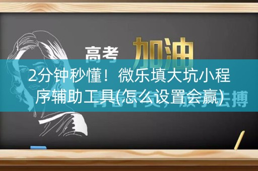 2分钟秒懂！微乐填大坑小程序辅助工具(怎么设置会赢)