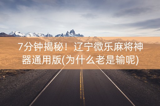 7分钟揭秘！辽宁微乐麻将神器通用版(为什么老是输呢)