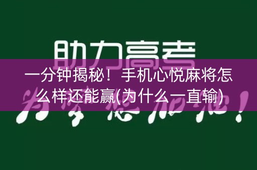 一分钟揭秘！手机心悦麻将怎么样还能赢(为什么一直输)
