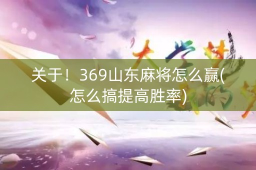 关于！369山东麻将怎么赢(怎么搞提高胜率)