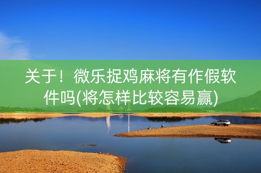 关于！微乐捉鸡麻将有作假软件吗(将怎样比较容易赢)