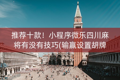 推荐十款！小程序微乐四川麻将有没有技巧(输赢设置胡牌规律)