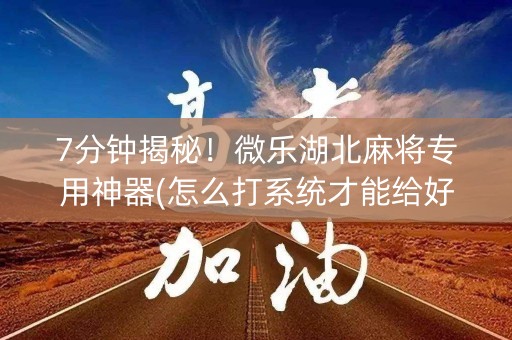 7分钟揭秘！微乐湖北麻将专用神器(怎么打系统才能给好牌)