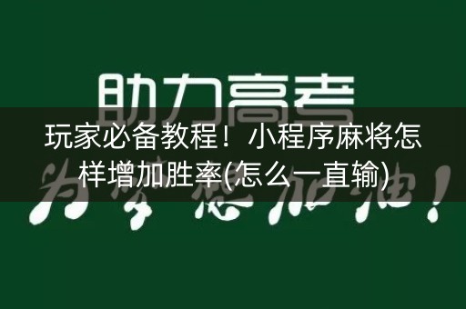 玩家必备教程！小程序麻将怎样增加胜率(怎么一直输)