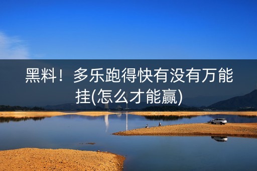 黑料！多乐跑得快有没有万能挂(怎么才能赢)