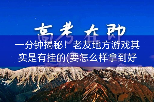 一分钟揭秘！老友地方游戏其实是有挂的(要怎么样拿到好牌)
