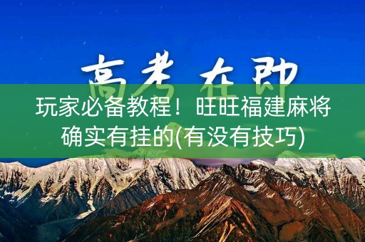 玩家必备教程！旺旺福建麻将确实有挂的(有没有技巧)