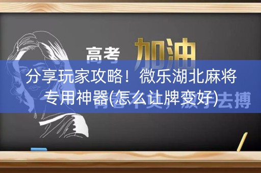 分享玩家攻略！微乐湖北麻将专用神器(怎么让牌变好)