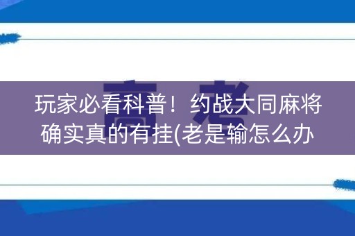 玩家必看科普！约战大同麻将确实真的有挂(老是输怎么办)