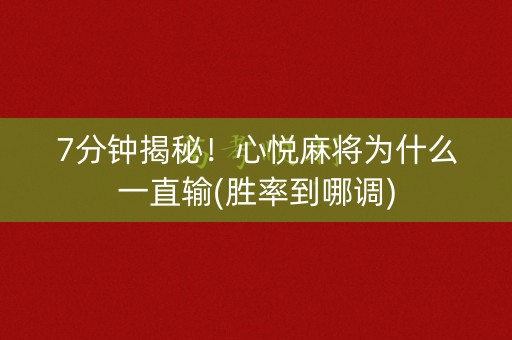 7分钟揭秘！心悦麻将为什么一直输(胜率到哪调)