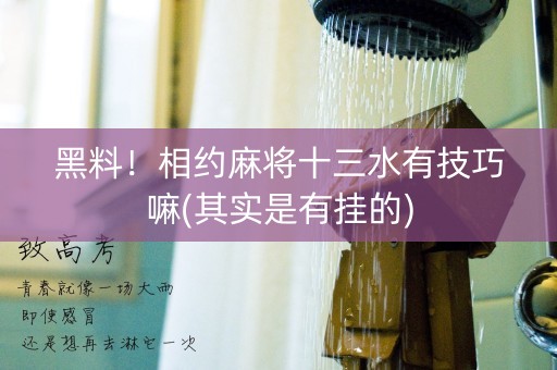 黑料！相约麻将十三水有技巧嘛(其实是有挂的)