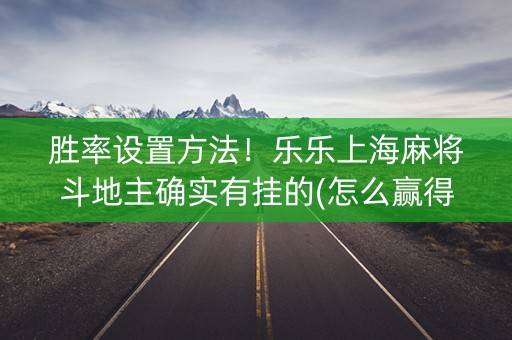 胜率设置方法！乐乐上海麻将斗地主确实有挂的(怎么赢得多)