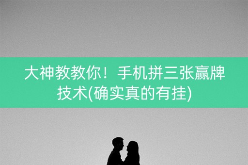 大神教教你！手机拼三张赢牌技术(确实真的有挂)