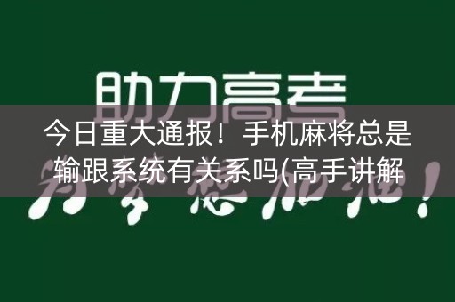 今日重大通报！手机麻将总是输跟系统有关系吗(高手讲解技术)