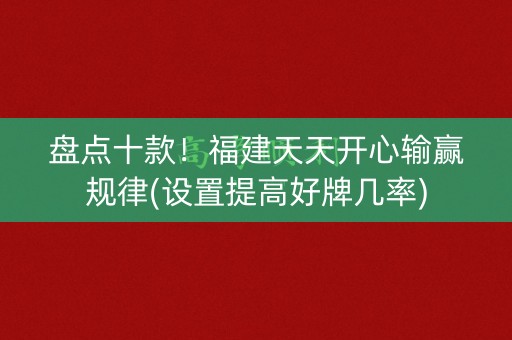 盘点十款！福建天天开心输赢规律(设置提高好牌几率)