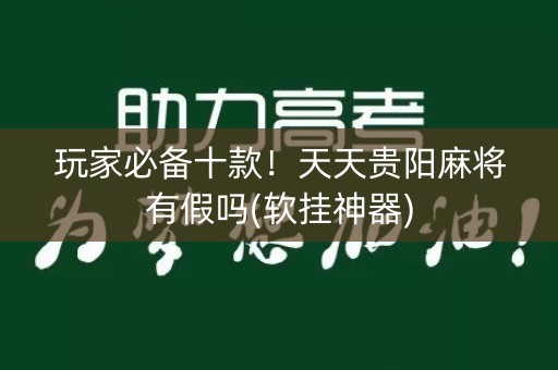 玩家必备十款！天天贵阳麻将有假吗(软挂神器)
