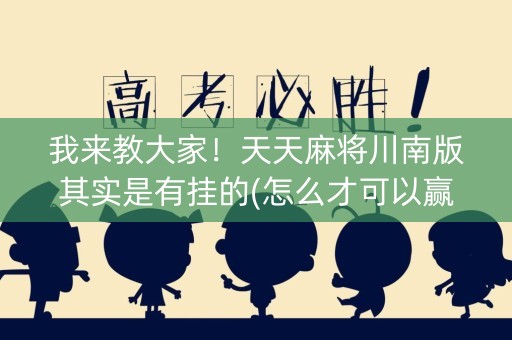 我来教大家！天天麻将川南版其实是有挂的(怎么才可以赢)