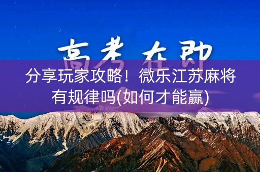 分享玩家攻略！微乐江苏麻将有规律吗(如何才能赢)