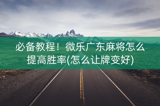 必备教程！微乐广东麻将怎么提高胜率(怎么让牌变好)