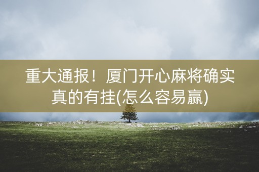 重大通报！厦门开心麻将确实真的有挂(怎么容易赢)