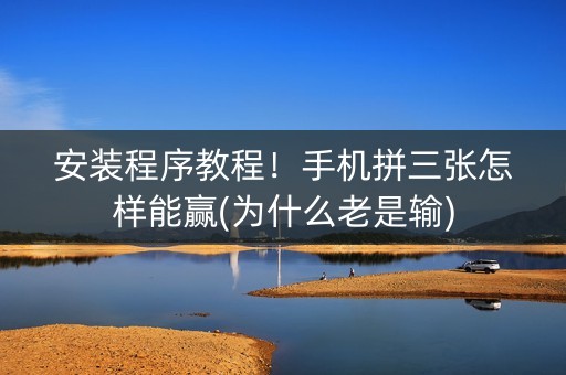 安装程序教程！手机拼三张怎样能赢(为什么老是输)