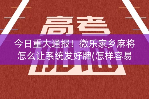 今日重大通报！微乐家乡麻将怎么让系统发好牌(怎样容易赢)