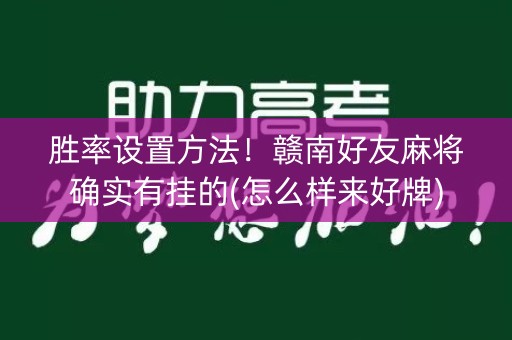 胜率设置方法！赣南好友麻将确实有挂的(怎么样来好牌)