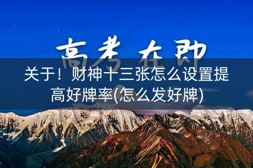 关于！财神十三张怎么设置提高好牌率(怎么发好牌)