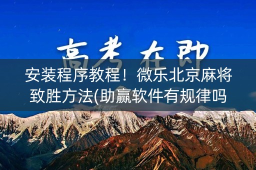 安装程序教程！微乐北京麻将致胜方法(助赢软件有规律吗)