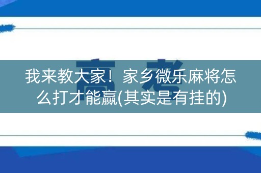 我来教大家！家乡微乐麻将怎么打才能赢(其实是有挂的)