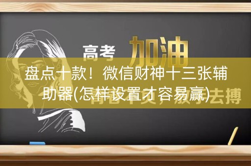 盘点十款！微信财神十三张辅助器(怎样设置才容易赢)