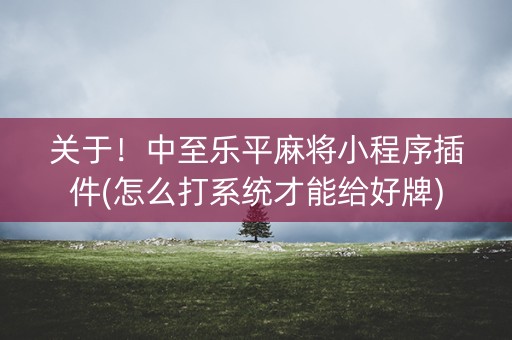关于！中至乐平麻将小程序插件(怎么打系统才能给好牌)