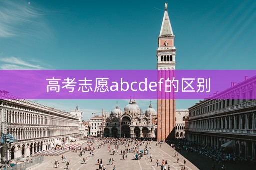 高考志愿abcdef的区别