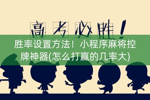胜率设置方法！小程序麻将控牌神器(怎么打赢的几率大)