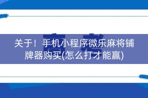关于！手机小程序微乐麻将铺牌器购买(怎么打才能赢)