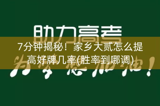 7分钟揭秘！家乡大贰怎么提高好牌几率(胜率到哪调)