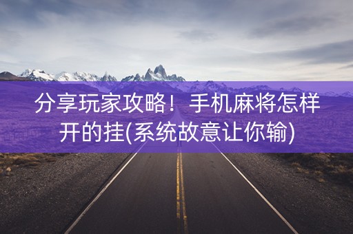 分享玩家攻略！手机麻将怎样开的挂(系统故意让你输)