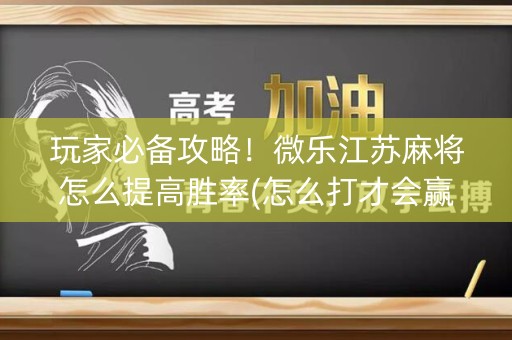 玩家必备攻略！微乐江苏麻将怎么提高胜率(怎么打才会赢)