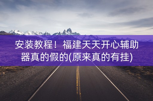 安装教程！福建天天开心辅助器真的假的(原来真的有挂)
