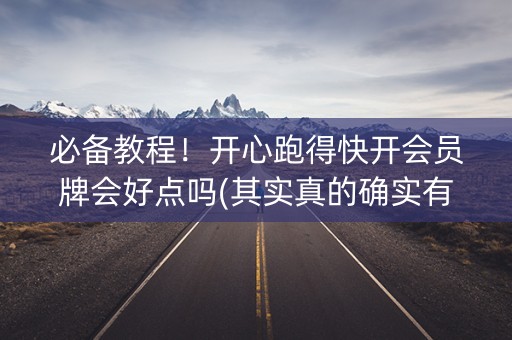 必备教程！开心跑得快开会员牌会好点吗(其实真的确实有挂)
