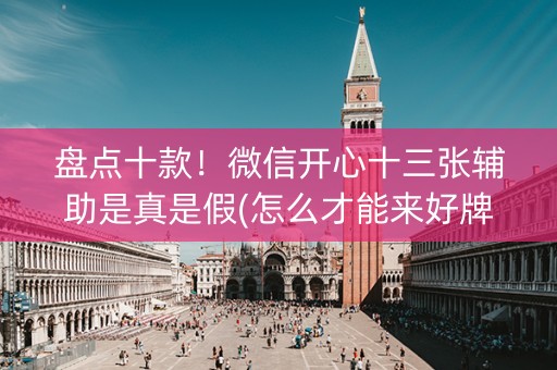 盘点十款！微信开心十三张辅助是真是假(怎么才能来好牌)
